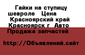 Гайки на ступицу шевроле › Цена ­ 200 - Красноярский край, Красноярск г. Авто » Продажа запчастей   